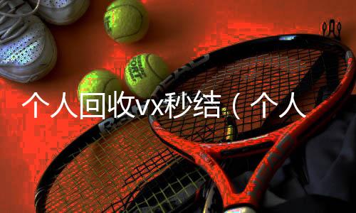 个人回收vx秒回收微信秒结结（个人回收vx秒结账）